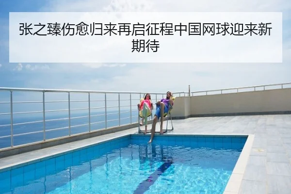 张之臻伤愈归来再启征程中国网球迎来新期待