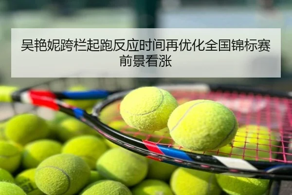吴艳妮跨栏起跑反应时间再优化全国锦标赛前景看涨