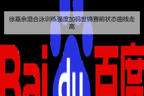 徐嘉余混合泳训练强度加码世锦赛前状态曲线走高