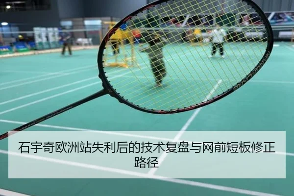 石宇奇欧洲站失利后的技术复盘与网前短板修正路径