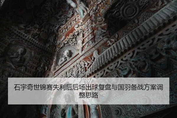 石宇奇世锦赛失利后后场出球复盘与国羽备战方案调整思路